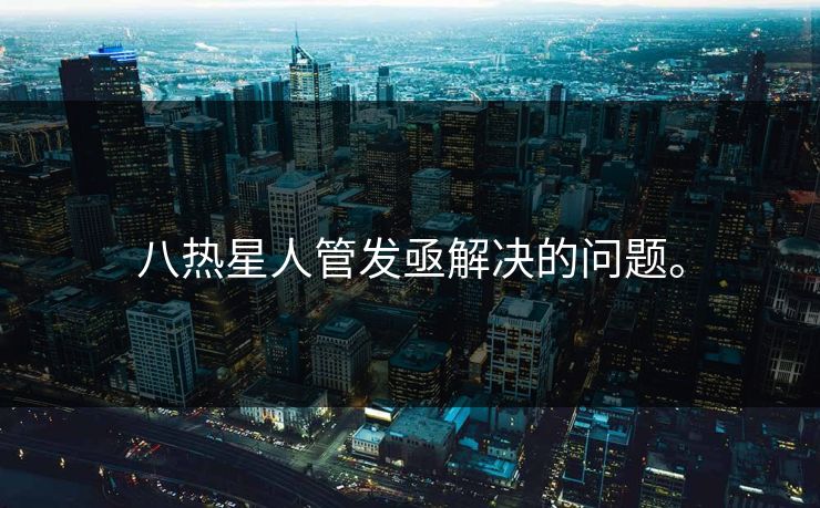 八热星人管发亟解决的问题。