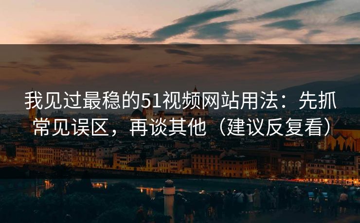 我见过最稳的51视频网站用法:先抓常见误区,再谈其他(建议反复看) 我见过最稳的51视频网站用法:先抓常见误区,再谈其他(建议反复看)