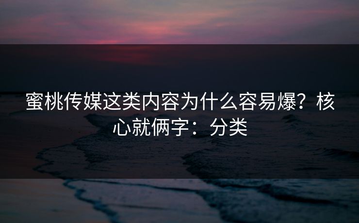 蜜桃传媒这类内容为什么容易爆？核心就俩字：分类